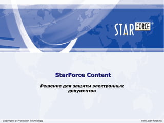 StarForce Content Решение для защиты электронных документов Copyright © Protection Technology www.star-force.ru 