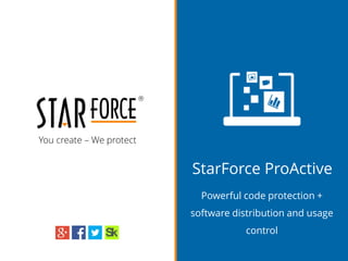 You create – We protect
StarForce ProActive
Powerful code protection +
software distribution and usage
control
 