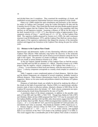 18

and divided them into 8 complexes. They examined the morphology of clouds, and
established several empirical relationships between various properties of the clouds.
     Olano et al. (2006) studied the space distribution and kinematics of the interstel-
lar matter in Cepheus and Cassiopeia, using the Leiden–Dwingeloo HI data and the
Columbia Survey CO data. They found that the broad and often double-peaked spectral
line proﬁles suggest that the Cepheus Flare forms part of a big expanding shell that
encloses an old supernova remnant. Assuming a distance of 300 pc for the center of
the shell, located at (l,b) ≈ (120◦ ,+17◦ ), they derived a radius of approximately 50 pc,
expansion velocity of 4 km s−1 , and HI mass of 1.3 × 104 M⊙ for the Cepheus Flare
Shell. The supernova bubble proposed by Grenier et al. (1989), the radio continuum
structure Loop III (Berkhuijsen 1973), and the Cepheus Flare Shell are various observ-
able aspects of the supernova explosion(s) that shaped the structure of the interstellar
medium and triggered star formation in the Cepheus Flare during the past few million
years.

2.2.   Distance to the Cepheus Flare Clouds
Spectroscopic and photometric studies of stars illuminating reﬂection nebulae in the
Cepheus Flare (Racine 1968) indicated, long before the discovery of the molecular
cloud complex, that interstellar dust can be found at several distances along the line of
sight in this region. The presence of clouds at different velocities also suggests that
there are clouds at various distances (Grenier et al. 1989).
     At the low Galactic latitude boundary of the Cepheus Flare we ﬁnd the associa-
tions Cep OB2 and Cep OB3 at a distance of ∼ 800 pc. Therefore Grenier et al. (1989)
propose that the negative velocity component of the Cepheus ﬂare clouds (vLSR ∼
−10 km s−1 ) is an extension of these local arm features, while the more positive (vLSR ∼
0 km s−1 ) velocity component corresponds to a nearby cloud complex at a distance of
300 pc.
     Table 2 suggests a more complicated pattern of cloud distances. Both the close
and the distant components are composed of several complexes, probably located at
different distances. Other distance determinations found in the literature support this
suggestion. Below we list some results and problems related to the distance of Cepheus
Flare clouds.
     Distances of individual clouds can reliably be derived by studying the effects of
the clouds on the light of associated stars. Racine (1968), in a spectroscopic and pho-
tometric study of stars in reﬂection nebulae, obtained a distance of 400±80 pc for the
Cepheus R2 association above the latitude +10◦ . Both velocity components are repre-
sented among the clouds being illuminated by the stars of Cep R2.
     A prominent object of the distant component, in addition to the possible outer
parts of Cep OB2 and Cep OB3, is NGC 7129. Though Kun, Bal´ zs & T´ th (1987)
                                                                      a        o
     ´
and Abrah´ m, Bal´ zs & Kun (2000) proposed that NGC 7129 may be associated with
           a       a
the Cepheus Bubble, and thus with Cep OB2, other observations suggest that NGC 7129
may be farther than Cep OB2. Racine (1968) investigated three member stars, and de-
rived m − M ≈ 12.2 for BD+65◦ 1637, and 10.0 for both BD+65◦ 1638 and LkHα 234,
and labeled each value as uncertain. Shevchenko & Yakubov (1989), based on an AV
vs. distance diagram, derived 1250 pc for NGC 7129. Yonekura et al. (1997) found
a group of clouds at l ∼ 107◦ − 111◦ , b ∼ +13◦ at similar velocity, and regarded
them as an extension of the NGC 7129 clouds to the northeast (group 13 in Table 2).
This result suggests that a considerable part of the Cepheus Flare clouds is located at
 