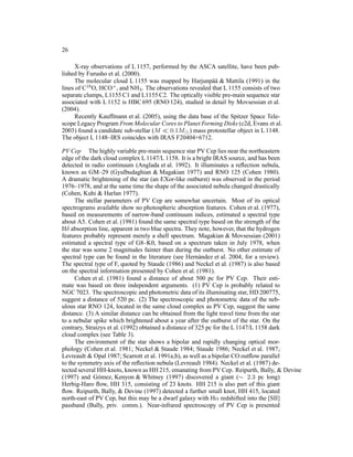 26

     X-ray observations of L 1157, performed by the ASCA satellite, have been pub-
lished by Furusho et al. (2000).
     The molecular cloud L 1155 was mapped by Harjunp¨ a & Mattila (1991) in the
                                                           a¨
lines of C18 O, HCO+ , and NH3 . The observations revealed that L 1155 consists of two
separate clumps, L1155 C1 and L1155 C2. The optically visible pre-main sequence star
associated with L 1152 is HBC 695 (RNO 124), studied in detail by Movsessian et al.
(2004).
     Recently Kauffmann et al. (2005), using the data base of the Spitzer Space Tele-
scope Legacy Program From Molecular Cores to Planet Forming Disks (c2d, Evans et al.
2003) found a candidate sub-stellar (M ≪ 0.1M⊙ ) mass protostellar object in L 1148.
The object L 1148–IRS coincides with IRAS F20404+6712.

PV Cep The highly variable pre-main sequence star PV Cep lies near the northeastern
edge of the dark cloud complex L 1147/L 1158. It is a bright IRAS source, and has been
detected in radio continuum (Anglada et al. 1992). It illuminates a reﬂection nebula,
known as GM–29 (Gyulbudaghian & Magakian 1977) and RNO 125 (Cohen 1980).
A dramatic brightening of the star (an EXor-like outburst) was observed in the period
1976–1978, and at the same time the shape of the associated nebula changed drastically
(Cohen, Kuhi & Harlan 1977).
     The stellar parameters of PV Cep are somewhat uncertain. Most of its optical
spectrograms available show no photospheric absorption features. Cohen et al. (1977),
based on measurements of narrow-band continuum indices, estimated a spectral type
about A5. Cohen et al. (1981) found the same spectral type based on the strength of the
Hδ absorption line, apparent in two blue spectra. They note, however, that the hydrogen
features probably represent merely a shell spectrum. Magakian & Movsessian (2001)
estimated a spectral type of G8–K0, based on a spectrum taken in July 1978, when
the star was some 2 magnitudes fainter than during the outburst. No other estimate of
spectral type can be found in the literature (see Hern´ ndez et al. 2004, for a review).
                                                         a
The spectral type of F, quoted by Staude (1986) and Neckel et al. (1987) is also based
on the spectral information presented by Cohen et al. (1981).
     Cohen et al. (1981) found a distance of about 500 pc for PV Cep. Their esti-
mate was based on three independent arguments. (1) PV Cep is probably related to
NGC 7023. The spectroscopic and photometric data of its illuminating star, HD 200775,
suggest a distance of 520 pc. (2) The spectroscopic and photometric data of the neb-
ulous star RNO 124, located in the same cloud complex as PV Cep, suggest the same
distance. (3) A similar distance can be obtained from the light travel time from the star
to a nebular spike which brightened about a year after the outburst of the star. On the
contrary, Straizys et al. (1992) obtained a distance of 325 pc for the L 1147/L 1158 dark
cloud complex (see Table 3).
     The environment of the star shows a bipolar and rapidly changing optical mor-
phology (Cohen et al. 1981; Neckel & Staude 1984; Staude 1986; Neckel et al. 1987;
Levreault & Opal 1987; Scarrott et al. 1991a,b), as well as a bipolar CO outﬂow parallel
to the symmetry axis of the reﬂection nebula (Levreault 1984). Neckel et al. (1987) de-
tected several HH-knots, known as HH 215, emanating from PV Cep. Reipurth, Bally, & Devine
(1997) and G´ mez, Kenyon & Whitney (1997) discovered a giant (∼ 2.3 pc long)
               o
Herbig-Haro ﬂow, HH 315, consisting of 23 knots. HH 215 is also part of this giant
ﬂow. Reipurth, Bally, & Devine (1997) detected a further small knot, HH 415, located
north-east of PV Cep, but this may be a dwarf galaxy with Hα redshifted into the [SII]
passband (Bally, priv. comm.). Near-infrared spectroscopy of PV Cep is presented
 