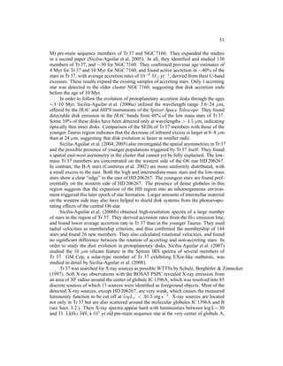 51

M) pre-main sequence members of Tr 37 and NGC 7160. They expanded the studies
in a second paper (Sicilia-Aguilar et al. 2005). In all, they identiﬁed and studied 130
members of Tr 37, and ∼30 for NGC 7160. They conﬁrmed previous age estimates of
4 Myr for Tr 37 and 10 Myr for NGC 7160, and found active accretion in ∼40% of the
stars in Tr 37, with average accretion rates of 10−8 M⊙ yr−1 , derived from their U-band
excesses. These results expand the existing samples of accreting stars. Only 1 accreting
star was detected in the older cluster NGC 7160, suggesting that disk accretion ends
before the age of 10 Myr.
      In order to follow the evolution of protoplanetary accretion disks through the ages
∼3–10 Myr, Sicilia-Aguilar et al. (2006a) utilized the wavelength range 3.6–24 µm,
offered by the IRAC and MIPS instruments of the Spitzer Space Telescope. They found
detectable disk emission in the IRAC bands from 48% of the low mass stars of Tr 37.
Some 10% of these disks have been detected only at wavelengths > 4.5 µm, indicating
optically thin inner disks. Comparison of the SEDs of Tr 37 members with those of the
younger Taurus region indicates that the decrease of infrared excess is larger at 6–8 µm
than at 24 µm, suggesting that disk evolution is faster at smaller radii.
      Sicilia-Aguilar et al. (2004, 2005) also investigated the spatial asymmetries in Tr 37
and the possible presence of younger populations triggered by Tr 37 itself. They found
a spatial east-west asymmetry in the cluster that cannot yet be fully explained. The low-
mass Tr 37 members are concentrated on the western side of the O6 star HD 206267.
In contrast, the B-A stars (Contreras et al. 2002) are more uniformly distributed, with
a small excess to the east. Both the high and intermediate-mass stars and the low-mass
stars show a clear “edge” to the east of HD 206267. The youngest stars are found pref-
erentially on the western side of HD 206267. The presence of dense globules in this
region suggests that the expansion of the HII region into an inhomogeneous environ-
ment triggered this later epoch of star formation. Larger amounts of interstellar material
on the western side may also have helped to shield disk systems from the photoevapo-
rating effects of the central O6 star.
      Sicilia-Aguilar et al. (2006b) obtained high-resolution spectra of a large number
of stars in the region of Tr 37. They derived accretion rates from the Hα emission line,
and found lower average accretion rate in Tr 37 than in the younger Taurus. They used
radial velocities as membership criterion, and thus conﬁrmed the membership of 144
stars and found 26 new members. They also calculated rotational velocities, and found
no signiﬁcant difference between the rotation of accreting and non-accreting stars. In
order to study the dust evolution in protoplanetary disks, Sicilia-Aguilar et al. (2007)
studied the 10 µm silicate feature in the Spitzer IRS spectra of several members of
Tr 37. GM Cep, a solar-type member of Tr 37 exhibiting EXor-like outbursts, was
studied in detail by Sicilia-Aguilar et al. (2008).
      Tr 37 was searched for X-ray sources as possible WTTSs by Schulz, Bergh¨ fer & Zinnecker
                                                                                  o
(1997). Soft X-ray observations with the ROSAT PSPC revealed X-ray emission from
an area of 30′ radius around the center of globule IC 1396A, which was resolved into 85
discrete sources of which 13 sources were identiﬁed as foreground objects. Most of the
detected X-ray sources, except HD 206267, are very weak, which causes the measured
luminosity function to be cut off at logLx < 30.3 erg s−1 . X-ray sources are located
not only in Tr 37 but are also scattered around the molecular globules IC 1396A and B
(see Sect. 3.2.). Their X-ray spectra appear hard with luminosities between log L∼ 30
and 31. LkHα 349, a 105 yr old pre-main sequence star at the very center of globule A,
 