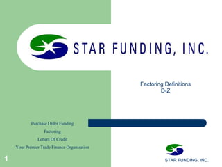 STAR FUNDING, INC.1
Purchase Order Funding
Factoring
Letters Of Credit
Your Premier Trade Finance Organization
Factoring Definitions
D-Z
 