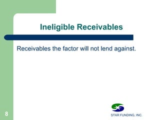 STAR FUNDING, INC.8
Ineligible Receivables
Receivables the factor will not lend against.
 