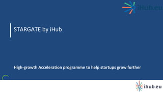 Susanna Varho – eitdigital.eu
STARGATE by iHub
High-growth Acceleration programme to help startups grow further
1
 