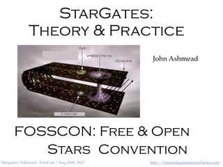 http://timeandquantummechanics.comStargates/Ashmead - FossCon / Aug 26th, 2017
StarGates:
Theory & Practice
John Ashmead
FOSSCON: Free & Open
ConventionStars
 