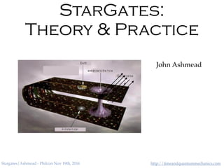 http://timeandquantummechanics.comStargates/Ashmead - Philcon Nov 19th, 2016
StarGates:
Theory & Practice
John Ashmead
 