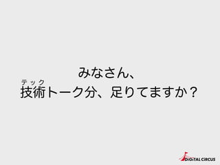みなさん、
技術トーク分、足りてますか？
テ ッ ク
 