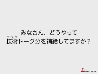 みなさん、どうやって
技術トーク分を補給してますか？
テ ッ ク
 
