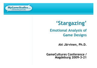 ‘Stargazing’
  Emotional Analysis of
        Game Designs

       Aki Järvinen, Ph.D.


GameCultures Conference /
    Magdeburg 2009-3-21
 