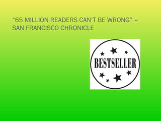 “65 MILLION READERS CAN’T BE WRONG” –
SAN FRANCISCO CHRONICLE
 
