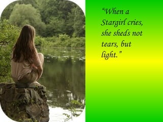 “When a
Stargirl cries,
she sheds not
tears, but
light.” 
 