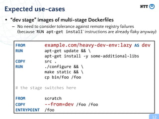 • “dev stage” images of multi-stage Dockerﬁles
– No need to consider tolerance against remote registry failures
(because `...