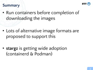 • Run containers before completion of
downloading the images
• Lots of alternative image formats are
proposed to support t...