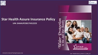 Star Health Assure Insurance Policy
Strictly for Internal Training Purpose only
Star Health Assure_version 1.2_May_22
UIN: SHAHLIP23017V012223
 