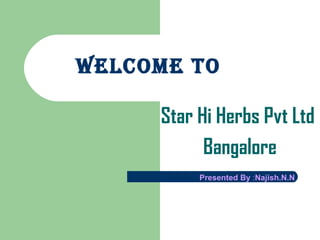 WELCOME TO
Star Hi Herbs Pvt Ltd
Bangalore
Presented By :Najish.N.N
 