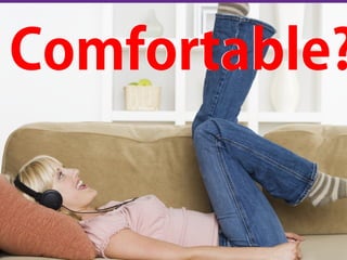 Comfortable?Comfortable?
 