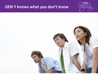 GEN Y knows what you don’t know
 