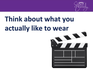 Think about what you
actually like to wear
 