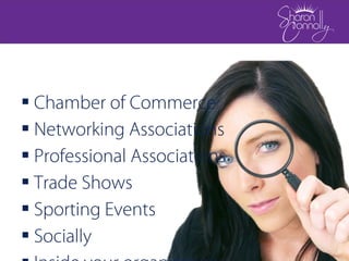  Chamber of Commerce
 Networking Associations
 Professional Associations
 Trade Shows
 Sporting Events
 Socially
 