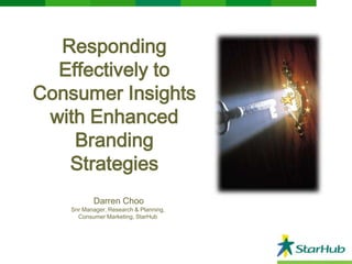 Responding
Effectively to
Consumer Insights
with Enhanced
Branding
Strategies
Darren Choo

Snr Manager, Research & Planning,
Consumer Marketing, StarHub

 