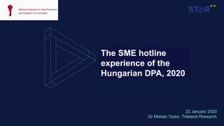 22 January 2020
Dr Mistale Taylor, Trilateral Research
The SME hotline
experience of the
Hungarian DPA, 2020
 