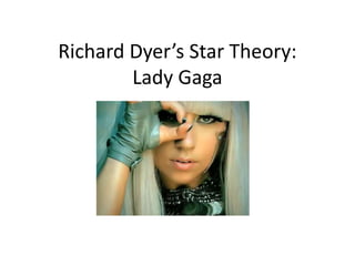 Richard Dyer’s Star Theory:
Lady Gaga
 