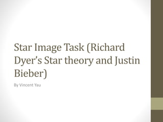 Star Image Task (Richard
Dyer’s Star theory and Justin
Bieber)
By Vincent Yau
 