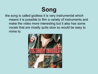 Song the song is called godless it is very instrumental which means it is possible to film a variety of instruments and make the video more interesting but it also has some vocals that are mostly quite slow so would be easy to mime to. 