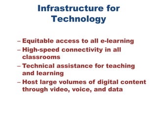 Infrastructure for TechnologyEquitable access to all e-learning High-speed connectivity in all classrooms Technical assistance for teaching and learning Host large volumes of digital content through video, voice, and data