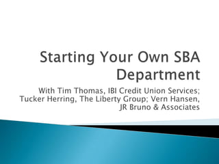 Starting Your Own SBA Department With Tim Thomas, IBI Credit Union Services; Tucker Herring, The Liberty Group; Vern Hansen, JR Bruno & Associates 