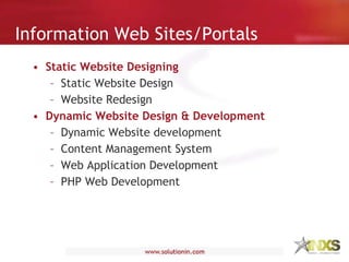 Information Web Sites/Portals Static Website Designing   Static Website Design Website Redesign Dynamic Website Design & Development Dynamic Website development Content Management System Web Application Development PHP Web Development 