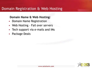 Domain Registration & Web Hosting
• Domain Name Registration
• Web Hosting – Fail over servers
• Tech support via e-mails and IMs
• Package Deals
Domain Name & Web Hosting:
 