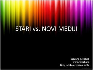 STARI vs. NOVI MEDIJI



                       Dragana Petkovid
                         www.mingl.org
               Beogradska otvorena škola
 