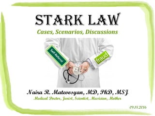 STARK LAW
Cases, Scenarios, Discussions
Naira R. Matevosyan, MD, PhD, MSJ
Medical Doctor, Jurist, Scientist, Musician, Mother
09.18.2016
 