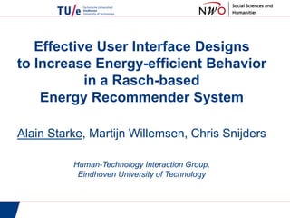Effective User Interface Designs
to Increase Energy-efficient Behavior
in a Rasch-based
Energy Recommender System
Alain Starke, Martijn Willemsen, Chris Snijders
Human-Technology Interaction Group,
Eindhoven University of Technology
 