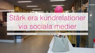 Stärk era kundrelationer
via sociala medier
Maria Gustafsson @mikumaria
 