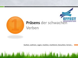 Präsens der schwachen
  Verben


Suchen, wohnen, sagen, machen, markieren, besuchen, lernen…
 