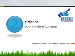 Präsens
der starken Verben


   Sehen, lesen, fahren, laufen, nehmen, helfen, essen
 