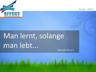 Lernen...leben...




Man lernt, solange
man lebt...     Stimmen Sie zu?
 