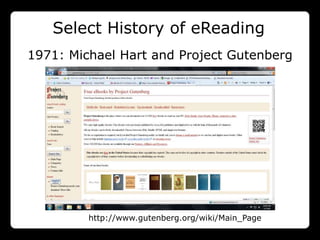 Select History of eReading
1971: Michael Hart and Project Gutenberg




         http://www.gutenberg.org/wiki/Main_Page
 