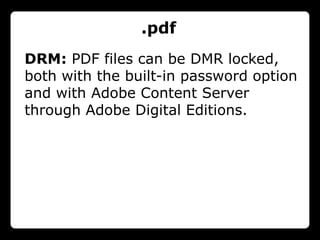 .pdf
DRM: PDF files can be DMR locked,
both with the built-in password option
and with Adobe Content Server
through Adobe Digital Editions.
 