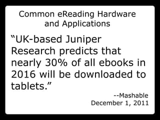 Common eReading Hardware
     and Applications

“UK-based Juniper
Research predicts that
nearly 30% of all ebooks in
2016 will be downloaded to
tablets.”
                    --Mashable
               December 1, 2011
 