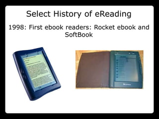 Select History of eReading
1998: First ebook readers: Rocket ebook and
                  SoftBook
 