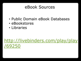 eBook Sources

  • Public Domain eBook Databases
  • eBookstores
  • Libraries


http://livebinders.com/play/play
/69250
 