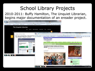 School Library Projects
2010-2011: Buffy Hamilton, The Unquiet Librarian,
 201
begins major documentation of an ereader project.
 0:
 