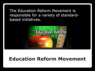The Education Reform Movement is
responsible for a variety of standard-
based initiatives.




Education Reform Movement
 