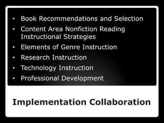 • Book Recommendations and Selection
• Content Area Nonfiction Reading
  Instructional Strategies
• Elements of Genre Instruction
• Research Instruction
• Technology Instruction
• Professional Development


Implementation Collaboration
 