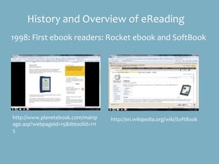 History and Overview of eReading
1998: First ebook readers: Rocket ebook and SoftBook
http://www.planetebook.com/mainp
age...