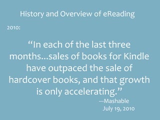 History and Overview of eReading
2010:
“In each of the last three
months...sales of books for Kindle
have outpaced the sal...