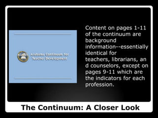 Content on pages 1-11 of the continuum are background information--essentially identical for teachers, librarians, and counselors, except on pages 9-11 which are the indicators for each profession. The Continuum: A Closer Look